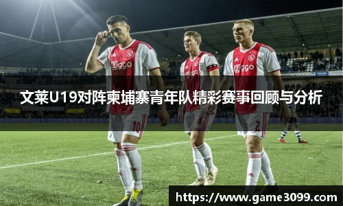 beat365文莱U19对阵柬埔寨青年队精彩赛事回顾与分析